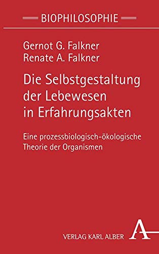 Die Selbstgestaltung der Lebewesen in Erfahrungsakten – Eine prozessbiologisch-ökologische Theorie der Organismen Book Cover